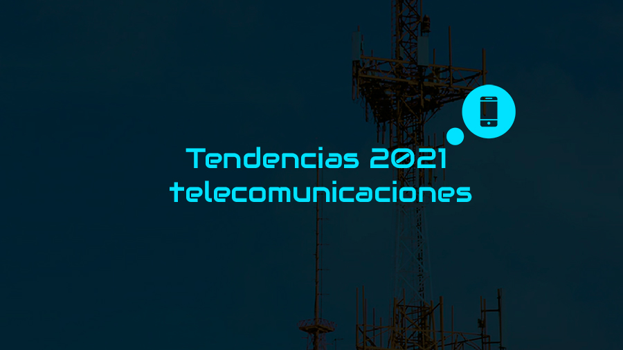 TENDENCIAS 2021 EN TELECOMUNICACIONES